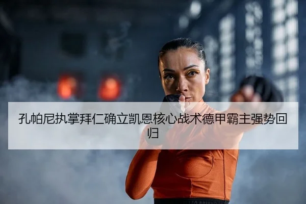 孔帕尼执掌拜仁确立凯恩核心战术德甲霸主强势回归